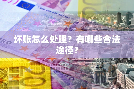 北京坏账怎么处理？有哪些合法途径？