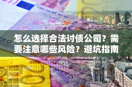 北京怎么选择合法讨债公司？需要注意哪些风险？避坑指南来了！