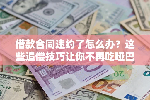北京借款合同违约了怎么办？这些追偿技巧让你不再吃哑巴亏