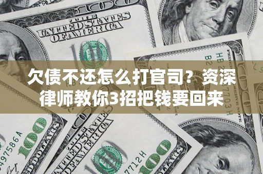 北京欠债不还怎么打官司？资深律师教你3招把钱要回来
