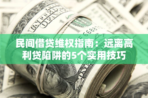 北京民间借贷维权指南：远离高利贷陷阱的5个实用技巧