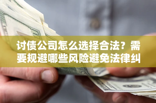 北京讨债公司怎么选择合法?需要规避哪些风险避免法律纠纷? 北京讨债公司怎么选择合法?需要规避哪些风险避免法律纠纷?