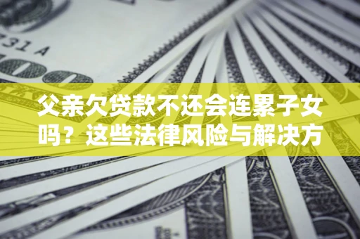 北京父亲欠贷款不还会连累子女吗？这些法律风险与解决方法要早知道！