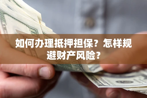北京如何办理抵押担保？怎样规避财产风险？