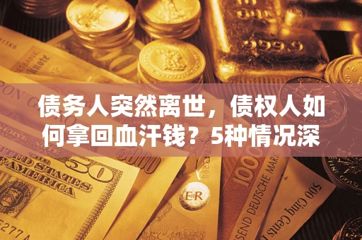 北京债务人突然离世，债权人如何拿回血汗钱？5种情况深度解析