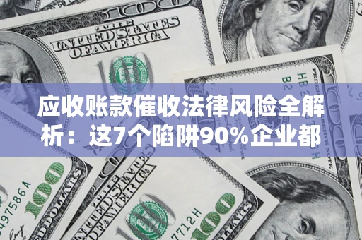 北京应收账款催收法律风险全解析：这7个陷阱90%企业都踩过（含合规应对指南）