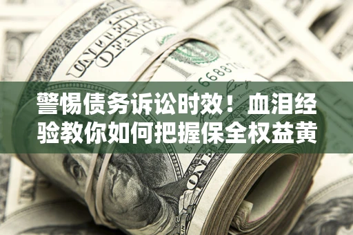 北京警惕债务诉讼时效！血泪经验教你如何把握保全权益黄金期
