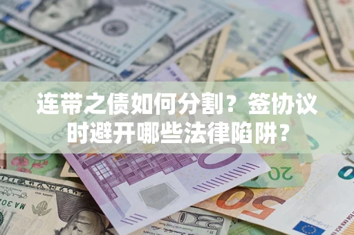 北京连带之债如何分割？签协议时避开哪些法律陷阱？