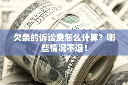 北京欠条的诉讼费怎么计算?哪些情况不退! 北京欠条的诉讼费怎么计算?哪些情况不退!