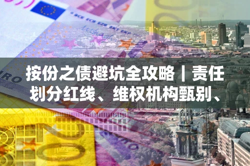 北京按份之债避坑全攻略｜责任划分红线、维权机构甄别、纠纷处理全流程拆解