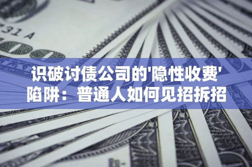 北京识破讨债公司的'隐性收费'陷阱：普通人如何见招拆招？