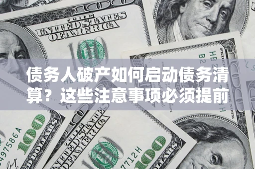 北京债务人破产如何启动债务清算？这些注意事项必须提前知道