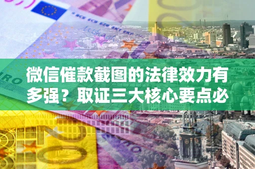 北京微信催款截图的法律效力有多强？取证三大核心要点必须知道！