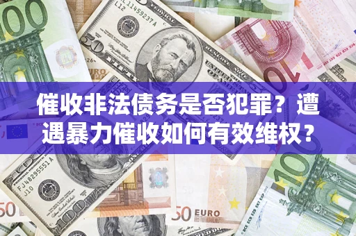 北京催收非法债务是否犯罪？遭遇暴力催收如何有效维权？