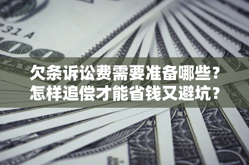 北京欠条诉讼费需要准备哪些？怎样追偿才能省钱又避坑？