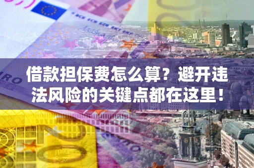 北京借款担保费怎么算？避开违法风险的关键点都在这里！