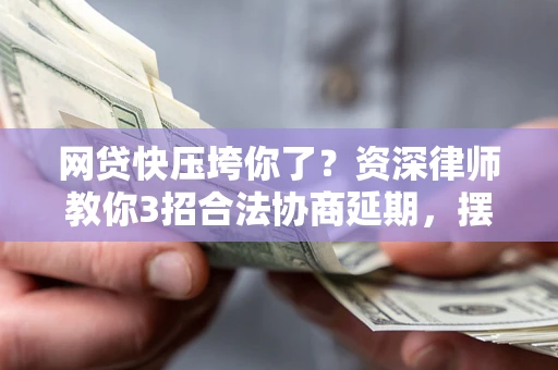 北京网贷快压垮你了？资深律师教你3招合法协商延期，摆脱暴力催收！