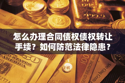 北京怎么办理合同债权债权转让手续？如何防范法律隐患？