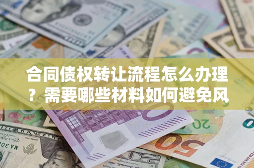 北京合同债权转让流程怎么办理？需要哪些材料如何避免风险？