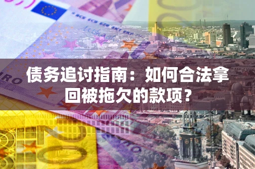 北京债务追讨指南：如何合法拿回被拖欠的款项？