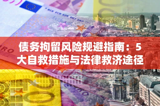 北京债务拘留风险规避指南：5大自救措施与法律救济途径