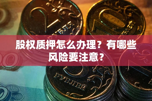 北京股权质押怎么办理？有哪些风险要注意？