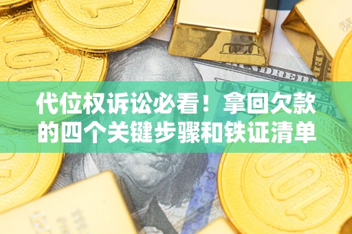 北京代位权诉讼必看!拿回欠款的四个关键步骤和铁证清单 北京代位权诉讼必看!拿回欠款的四个关键步骤和铁证清单