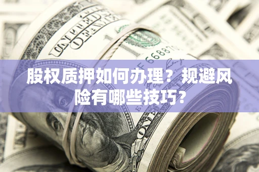北京股权质押如何办理？规避风险有哪些技巧？
