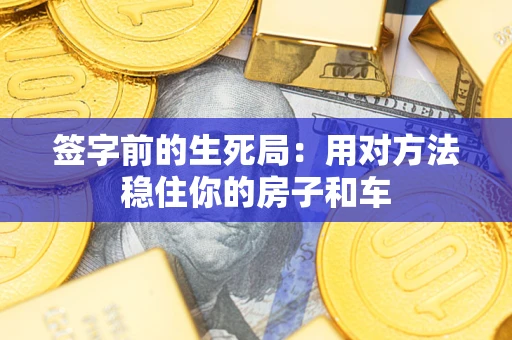 北京签字前的生死局：用对方法稳住你的房子和车