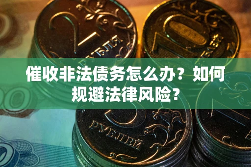 北京催收非法债务怎么办？如何规避法律风险？