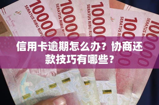 北京信用卡逾期怎么办？协商还款技巧有哪些？