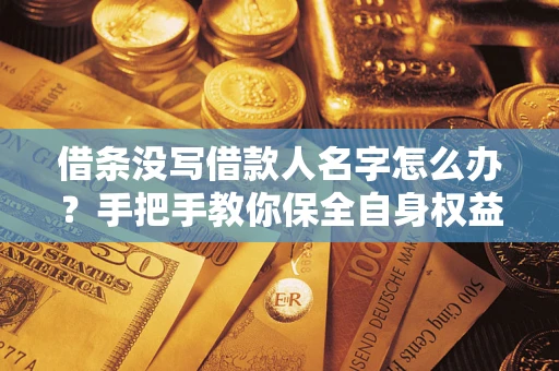 北京借条没写借款人名字怎么办？手把手教你保全自身权益