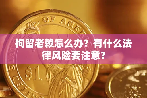 北京拘留老赖怎么办？有什么法律风险要注意？