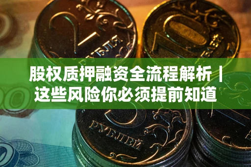北京股权质押融资全流程解析｜这些风险你必须提前知道