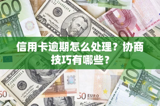 北京信用卡逾期怎么处理？协商技巧有哪些？