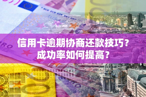 北京信用卡逾期协商还款技巧？成功率如何提高？