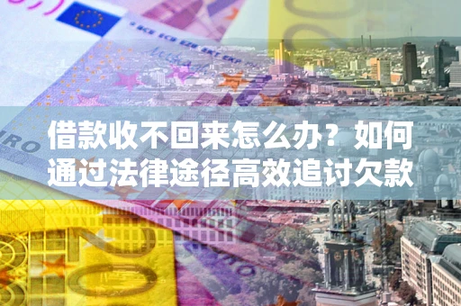 北京借款收不回来怎么办？如何通过法律途径高效追讨欠款？