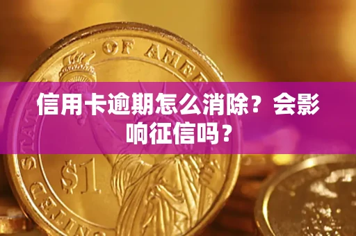 北京信用卡逾期怎么消除？会影响征信吗？