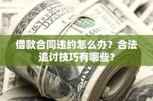 北京借款合同违约怎么办？合法追讨技巧有哪些？