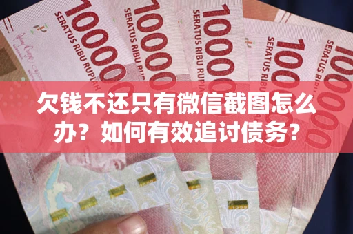 北京欠钱不还只有微信截图怎么办？如何有效追讨债务？