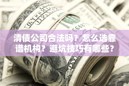 北京清债公司合法吗？怎么选靠谱机构？避坑技巧有哪些？