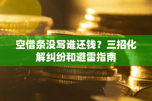 北京空借条没写谁还钱？三招化解纠纷和避雷指南