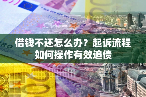 北京借钱不还怎么办？起诉流程如何操作有效追债