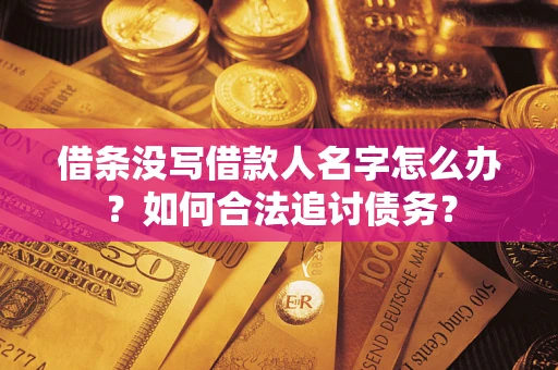 北京借条没写借款人名字怎么办？如何合法追讨债务？