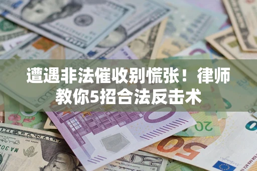 北京遭遇非法催收别慌张！律师教你5招合法反击术