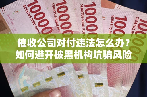 北京催收公司对付违法怎么办？如何避开被黑机构坑骗风险