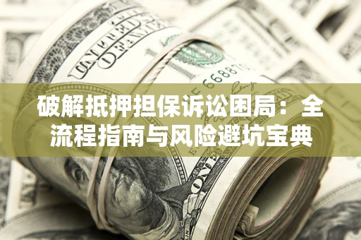 北京破解抵押担保诉讼困局：全流程指南与风险避坑宝典