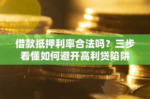 北京借款抵押利率合法吗？三步看懂如何避开高利贷陷阱