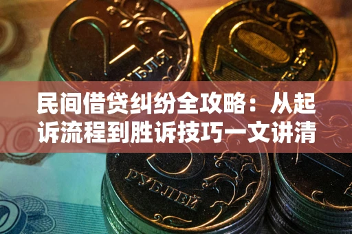 北京民间借贷纠纷全攻略：从起诉流程到胜诉技巧一文讲清