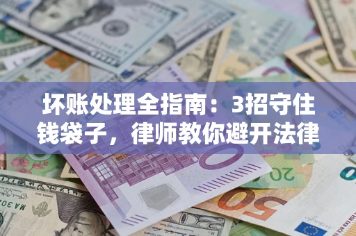 北京坏账处理全指南：3招守住钱袋子，律师教你避开法律雷区